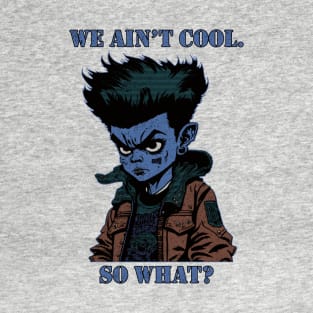 We Ain't Cool, So What? T-Shirt